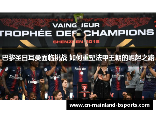 巴黎圣日耳曼面临挑战 如何重塑法甲王朝的崛起之路