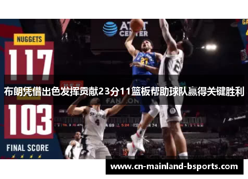 布朗凭借出色发挥贡献23分11篮板帮助球队赢得关键胜利 布朗凭借出色发挥贡献23分11篮板帮助球队赢得关键胜利