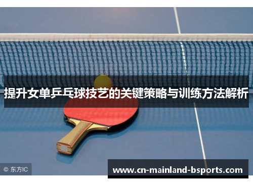提升女单乒乓球技艺的关键策略与训练方法解析 提升女单乒乓球技艺的关键策略与训练方法解析
