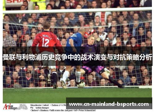 曼联与利物浦历史竞争中的战术演变与对抗策略分析
