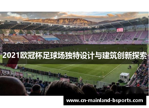 2021欧冠杯足球场独特设计与建筑创新探索 2021欧冠杯足球场独特设计与建筑创新探索