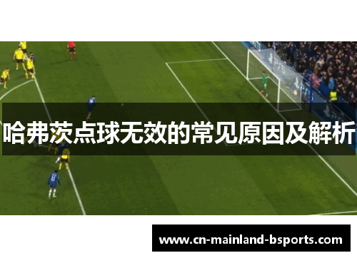 哈弗茨点球无效的常见原因及解析 哈弗茨点球无效的常见原因及解析