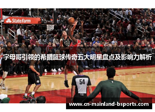 字母哥引领的希腊篮球传奇五大明星盘点及影响力解析