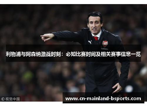 利物浦与阿森纳激战时刻:必知比赛时间及相关赛事信息一览 利物浦与阿森纳激战时刻:必知比赛时间及相关赛事信息一览