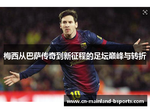 梅西从巴萨传奇到新征程的足坛巅峰与转折
