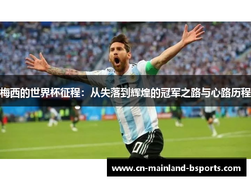 梅西的世界杯征程：从失落到辉煌的冠军之路与心路历程