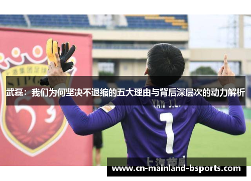 武磊：我们为何坚决不退缩的五大理由与背后深层次的动力解析