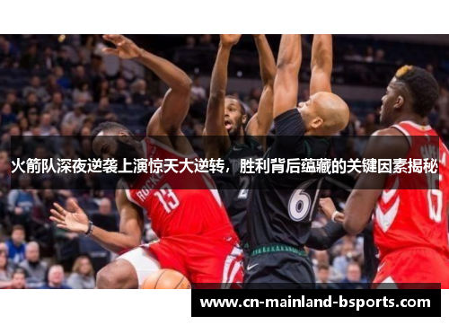 火箭队深夜逆袭上演惊天大逆转，胜利背后蕴藏的关键因素揭秘