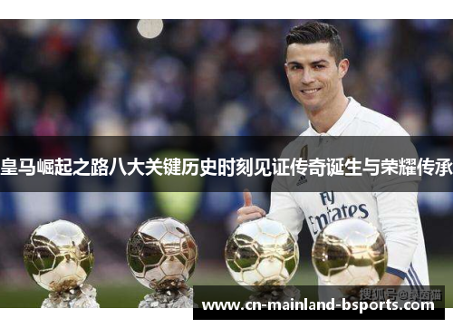 皇马崛起之路八大关键历史时刻见证传奇诞生与荣耀传承