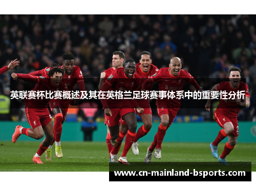 英联赛杯比赛概述及其在英格兰足球赛事体系中的重要性分析