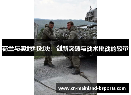 荷兰与奥地利对决：创新突破与战术挑战的较量