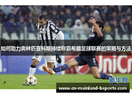 如何助力奥林匹亚科斯持续称霸希腊足球联赛的策略与方法
