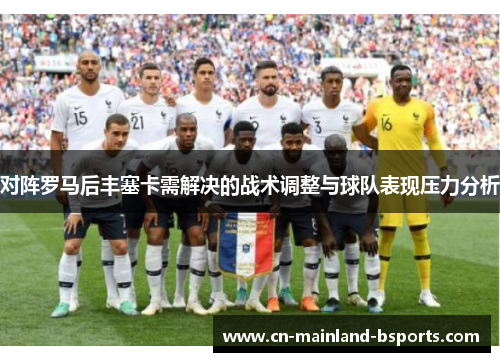 对阵罗马后丰塞卡需解决的战术调整与球队表现压力分析