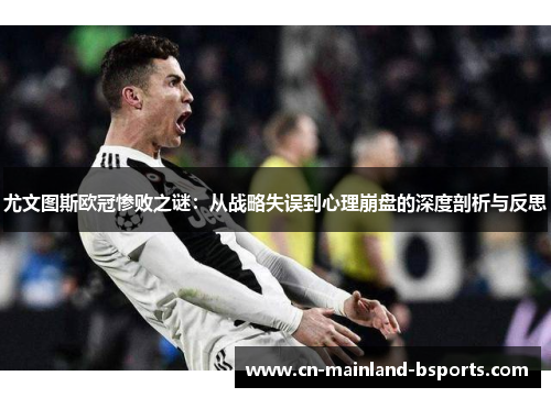尤文图斯欧冠惨败之谜：从战略失误到心理崩盘的深度剖析与反思