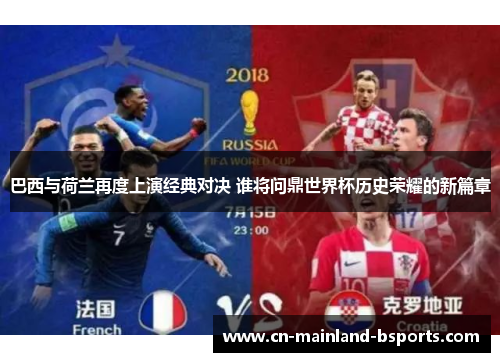 巴西与荷兰再度上演经典对决 谁将问鼎世界杯历史荣耀的新篇章 巴西与荷兰再度上演经典对决 谁将问鼎世界杯历史荣耀的新篇章