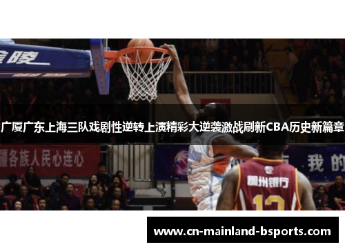广厦广东上海三队戏剧性逆转上演精彩大逆袭激战刷新CBA历史新篇章 广厦广东上海三队戏剧性逆转上演精彩大逆袭激战刷新CBA历史新篇章