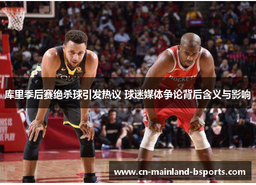 库里季后赛绝杀球引发热议 球迷媒体争论背后含义与影响