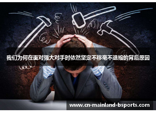 我们为何在面对强大对手时依然坚定不移毫不退缩的背后原因 我们为何在面对强大对手时依然坚定不移毫不退缩的背后原因