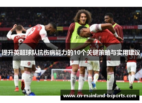 提升英超球队抗伤病能力的10个关键策略与实用建议
