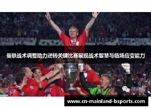 曼联战术调整助力逆转关键比赛展现战术智慧与临场应变能力