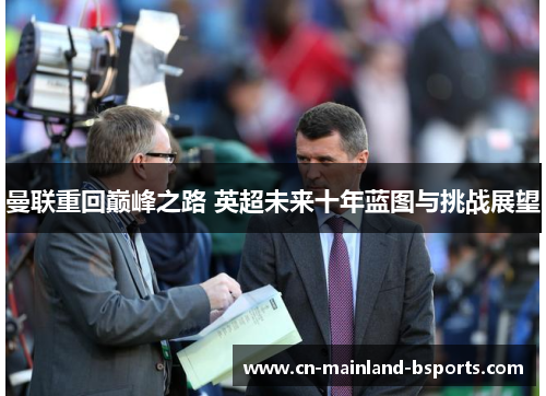 曼联重回巅峰之路 英超未来十年蓝图与挑战展望 曼联重回巅峰之路 英超未来十年蓝图与挑战展望