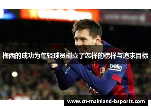 梅西的成功为年轻球员树立了怎样的榜样与追求目标