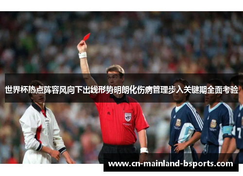世界杯热点阵容风向下出线形势明朗化伤病管理步入关键期全面考验