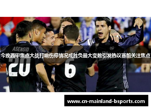 今晚西甲焦点大战打响伤停情况成胜负最大变数引发热议赛前关注焦点 今晚西甲焦点大战打响伤停情况成胜负最大变数引发热议赛前关注焦点