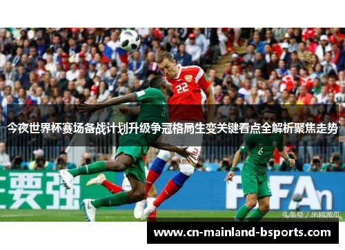 今夜世界杯赛场备战计划升级争冠格局生变关键看点全解析聚焦走势