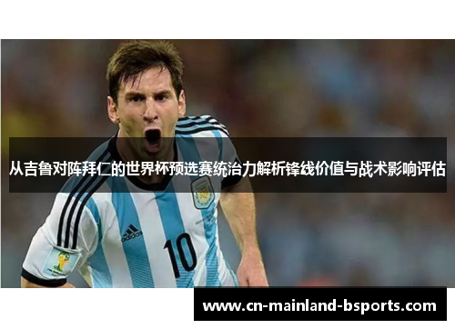 从吉鲁对阵拜仁的世界杯预选赛统治力解析锋线价值与战术影响评估