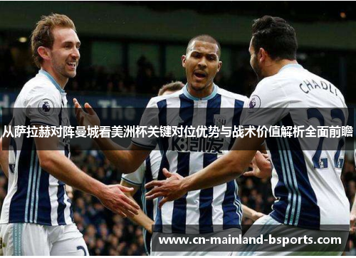 从萨拉赫对阵曼城看美洲杯关键对位优势与战术价值解析全面前瞻 从萨拉赫对阵曼城看美洲杯关键对位优势与战术价值解析全面前瞻