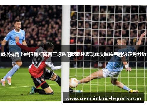 数据视角下萨拉赫对阵荷兰球队的欧联杯表现深度解读与胜负走势分析