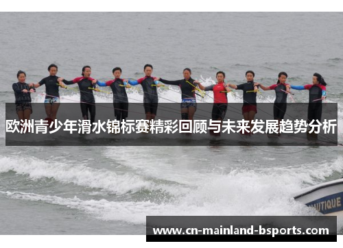 欧洲青少年滑水锦标赛精彩回顾与未来发展趋势分析