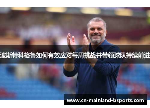 波斯特科格鲁如何有效应对每周挑战并带领球队持续前进