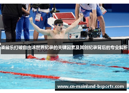 潘展乐打破自由泳世界纪录的关键因素及其创纪录背后的专业解析