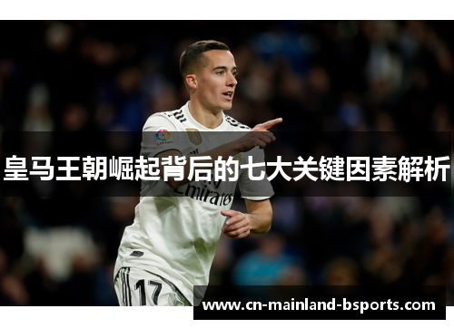 皇马王朝崛起背后的七大关键因素解析