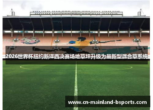 2026世界杯纽约新泽西决赛场地草坪升级为最新型混合草系统