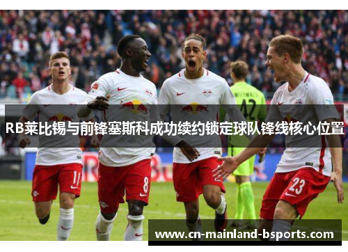 RB莱比锡与前锋塞斯科成功续约锁定球队锋线核心位置