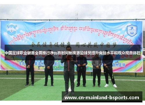 中国足球职业联赛全面推行净比赛时间制度激励球员提升竞技水平和观众观赛体验
