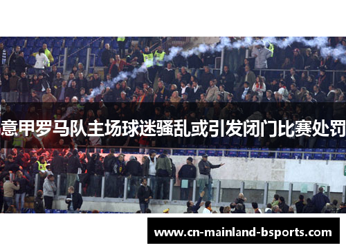 意甲罗马队主场球迷骚乱或引发闭门比赛处罚