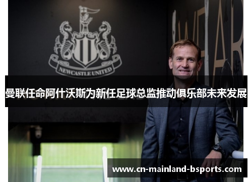 曼联任命阿什沃斯为新任足球总监推动俱乐部未来发展