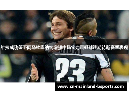 维拉成功签下阿马杜奥纳纳增强中场实力震撼球迷期待新赛季表现