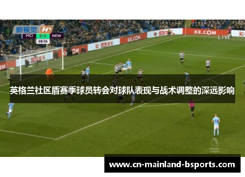 英格兰社区盾赛季球员转会对球队表现与战术调整的深远影响