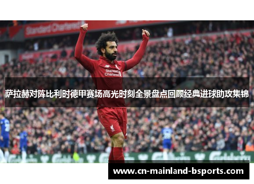 萨拉赫对阵比利时德甲赛场高光时刻全景盘点回顾经典进球助攻集锦