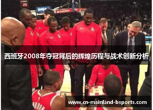 西班牙2008年夺冠背后的辉煌历程与战术创新分析