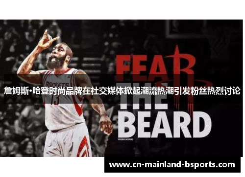 詹姆斯·哈登时尚品牌在社交媒体掀起潮流热潮引发粉丝热烈讨论