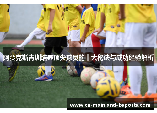 阿贾克斯青训培养顶尖球员的十大秘诀与成功经验解析
