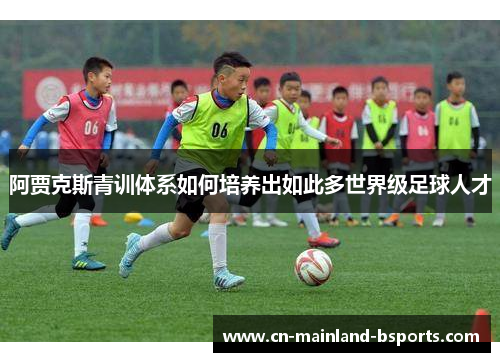 阿贾克斯青训体系如何培养出如此多世界级足球人才