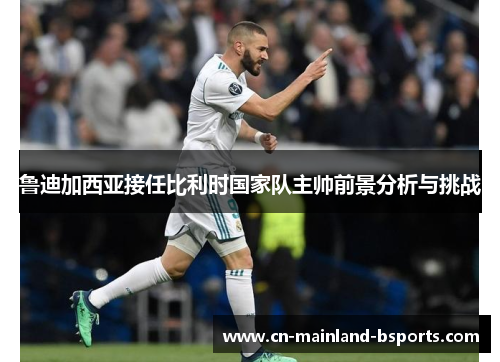 鲁迪加西亚接任比利时国家队主帅前景分析与挑战