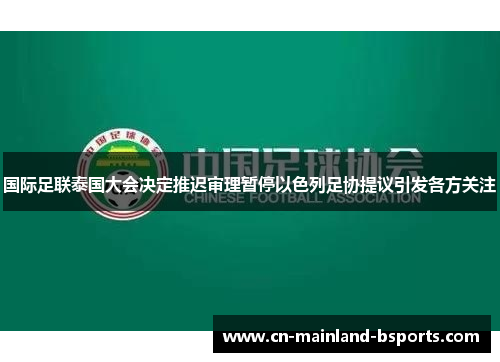 国际足联泰国大会决定推迟审理暂停以色列足协提议引发各方关注 国际足联泰国大会决定推迟审理暂停以色列足协提议引发各方关注